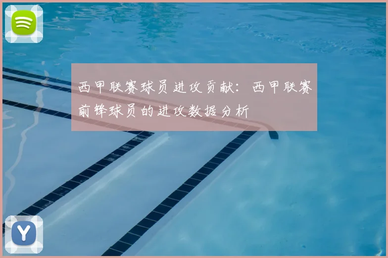 西甲联赛球员进攻贡献：西甲联赛前锋球员的进攻数据分析