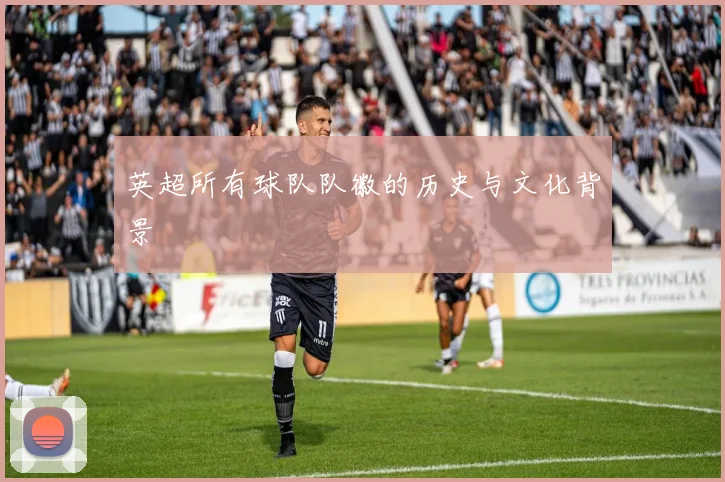 英超所有球队队徽的历史与文化背景