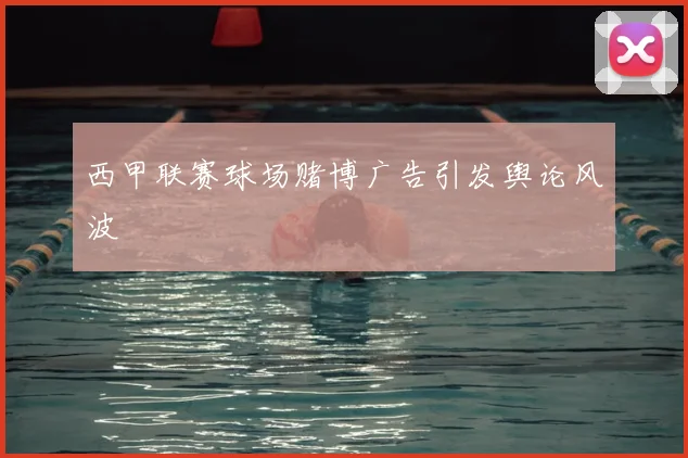 西甲联赛球场赌博广告引发舆论风波